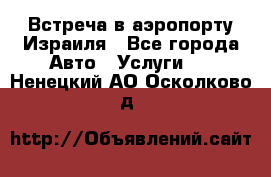 Встреча в аэропорту Израиля - Все города Авто » Услуги   . Ненецкий АО,Осколково д.